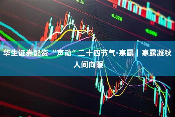 华生证券配资 “声动”二十四节气·寒露｜寒露凝秋 人间向暖