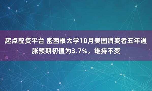 起点配资平台 密西根大学10月美国消费者五年通胀预期初值为3.7%，维持不变