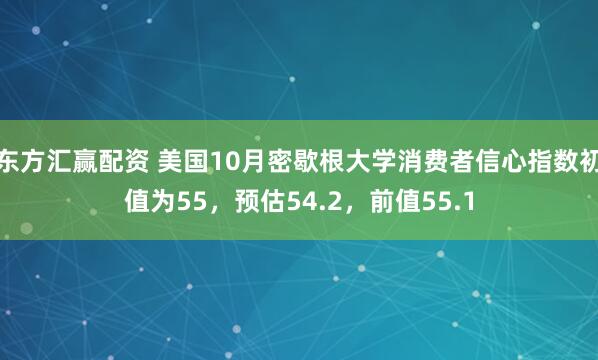 东方汇赢配资 美国10月密歇根大学消费者信心指数初值为55，预估54.2，前值55.1