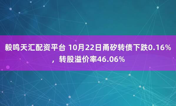 毅鸣天汇配资平台 10月22日甬矽转债下跌0.16%，转股溢价率46.06%