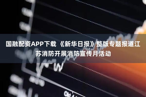 国融配资APP下载 《新华日报》整版专题报道江苏消防开展消防宣传月活动