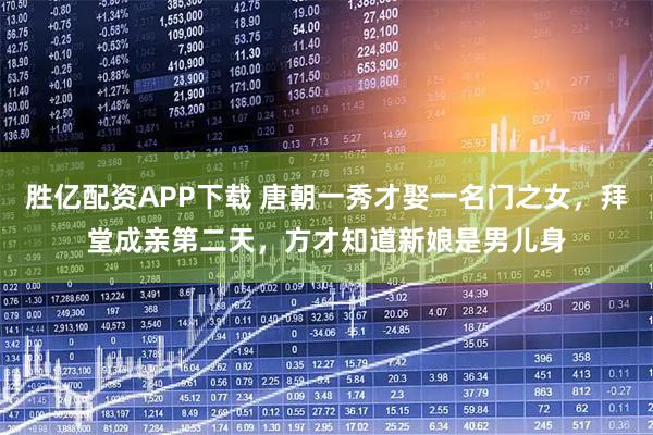 胜亿配资APP下载 唐朝一秀才娶一名门之女，拜堂成亲第二天，方才知道新娘是男儿身