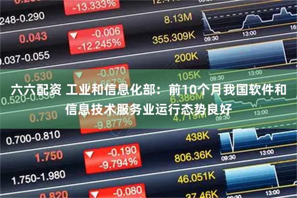 六六配资 工业和信息化部：前10个月我国软件和信息技术服务业运行态势良好
