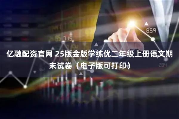 亿融配资官网 25版金版学练优二年级上册语文期末试卷(电子版可打印)