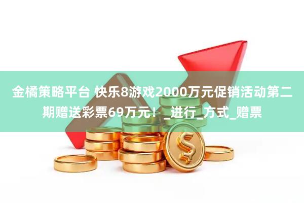 金橘策略平台 快乐8游戏2000万元促销活动第二期赠送彩票69万元！_进行_方式_赠票
