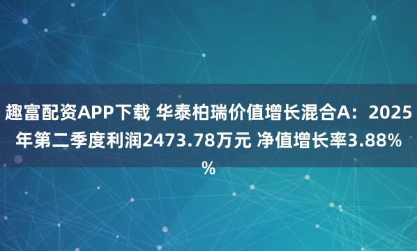 趣富配资APP下载 华泰柏瑞价值增长混合A:2025年第二季度利润2473.78万元 净值增长率3.88%