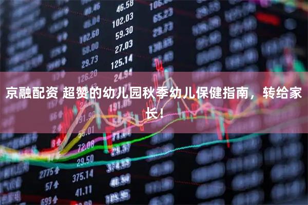 京融配资 超赞的幼儿园秋季幼儿保健指南，转给家长！