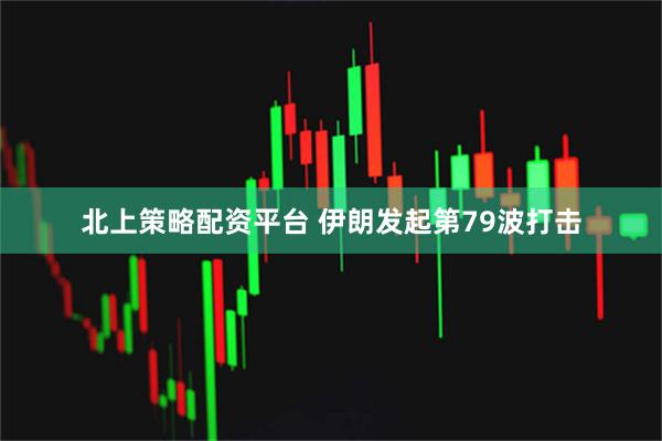 北上策略配资平台 伊朗发起第79波打击